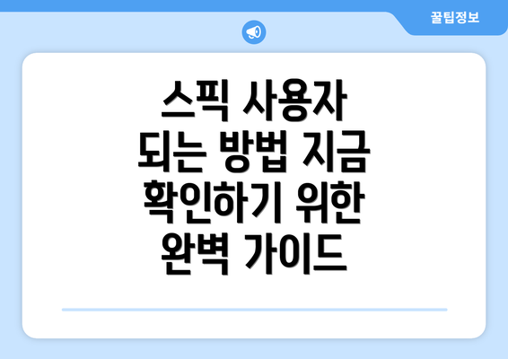 스픽 사용자 되는 방법 지금 확인하기 위한 완벽 가이드