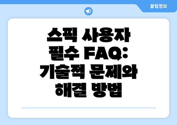 스픽 사용자 필수 FAQ: 기술적 문제와 해결 방법