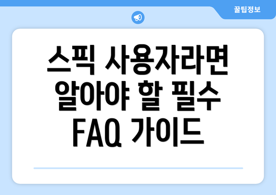 스픽 사용자라면 알아야 할 필수 FAQ 가이드