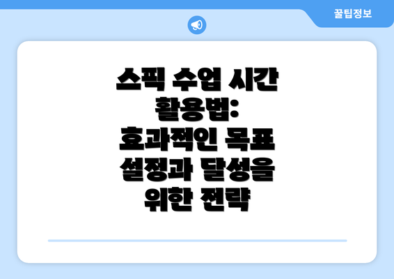 스픽 수업 시간 활용법: 효과적인 목표 설정과 달성을 위한 전략