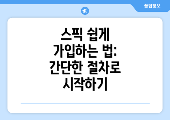 스픽 쉽게 가입하는 법: 간단한 절차로 시작하기