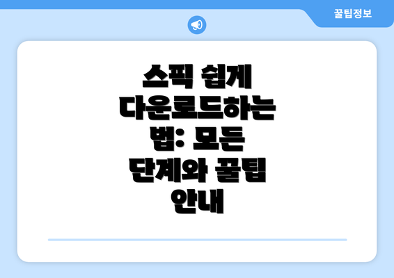 스픽 쉽게 다운로드하는 법: 모든 단계와 꿀팁 안내