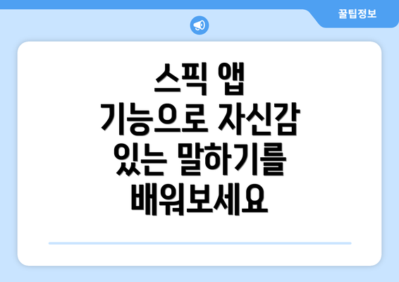 스픽 앱 기능으로 자신감 있는 말하기를 배워보세요