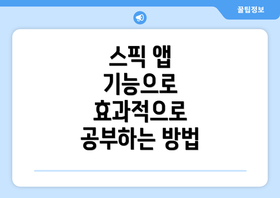 스픽 앱 기능으로 효과적으로 공부하는 방법