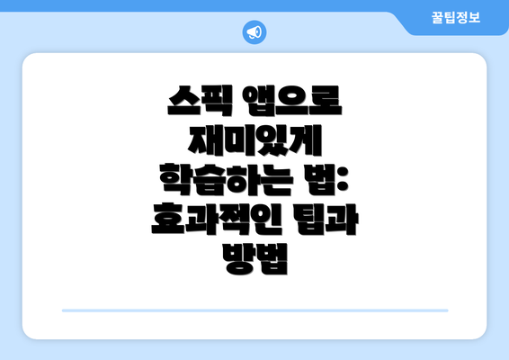 스픽 앱으로 재미있게 학습하는 법: 효과적인 팁과 방법
