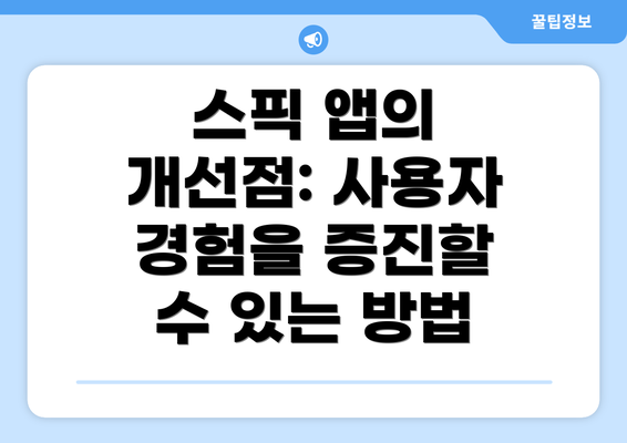 스픽 앱의 개선점: 사용자 경험을 증진할 수 있는 방법