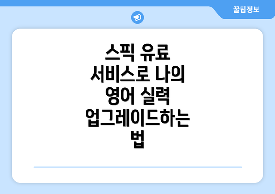 스픽 유료 서비스로 나의 영어 실력 업그레이드하는 법
