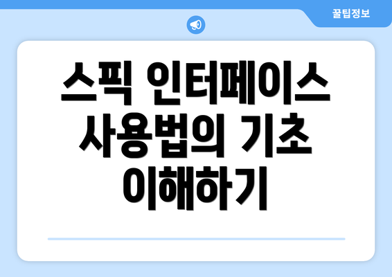 스픽 인터페이스 사용법의 기초 이해하기