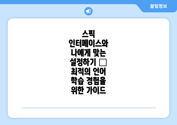스픽 인터페이스와 나에게 맞는 설정하기 – 최적의 언어 학습 경험을 위한 가이드