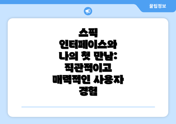 스픽 인터페이스와 나의 첫 만남: 직관적이고 매력적인 사용자 경험