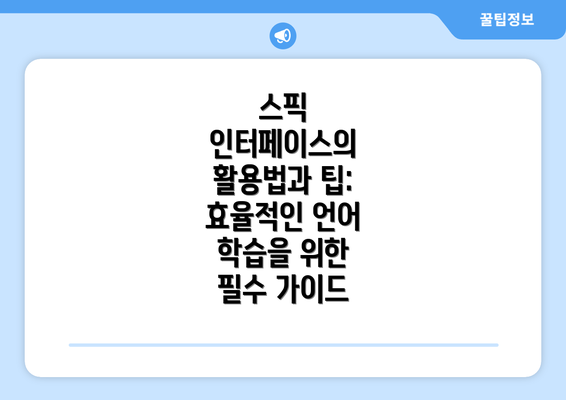 스픽 인터페이스의 활용법과 팁: 효율적인 언어 학습을 위한 필수 가이드
