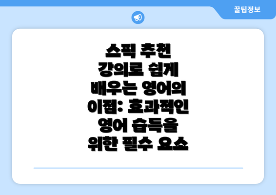 스픽 추천 강의로 쉽게 배우는 영어의 이점: 효과적인 영어 습득을 위한 필수 요소