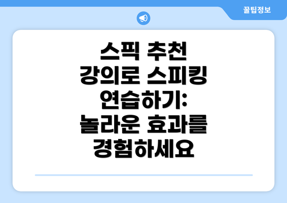 스픽 추천 강의로 스피킹 연습하기: 놀라운 효과를 경험하세요