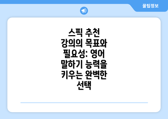스픽 추천 강의의 목표와 필요성: 영어 말하기 능력을 키우는 완벽한 선택