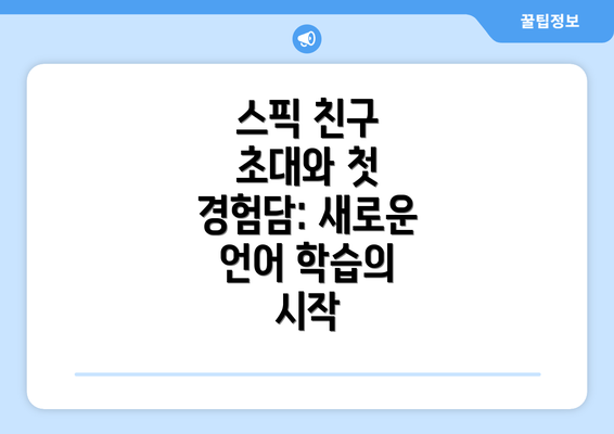 스픽 친구 초대와 첫 경험담: 새로운 언어 학습의 시작