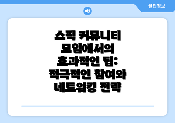 스픽 커뮤니티 모임에서의 효과적인 팁: 적극적인 참여와 네트워킹 전략