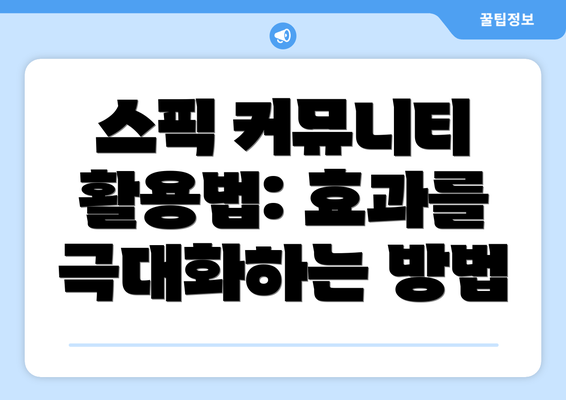스픽 커뮤니티 활용법: 효과를 극대화하는 방법