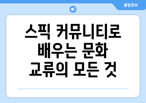 스픽 커뮤니티로 배우는 문화 교류의 모든 것