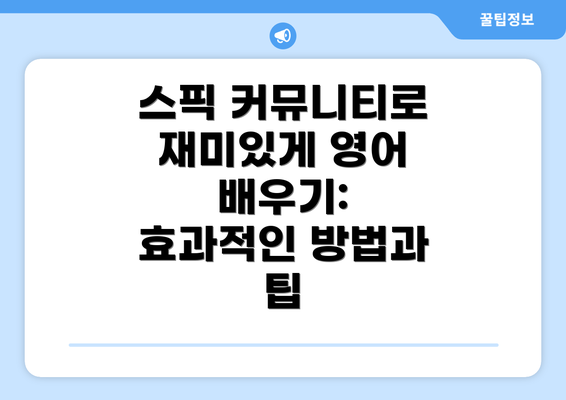 스픽 커뮤니티로 재미있게 영어 배우기: 효과적인 방법과 팁