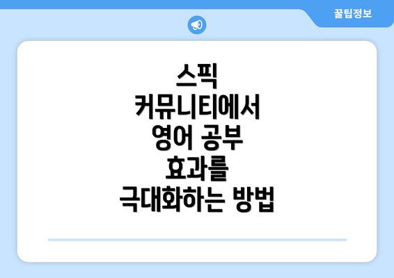 스픽 커뮤니티에서 영어 공부 효과를 극대화하는 방법