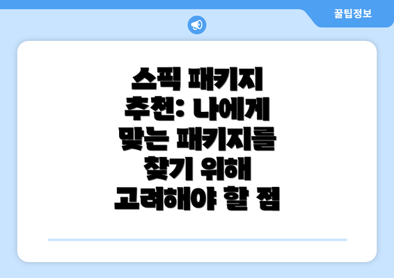 스픽 패키지 추천: 나에게 맞는 패키지를 찾기 위해 고려해야 할 점