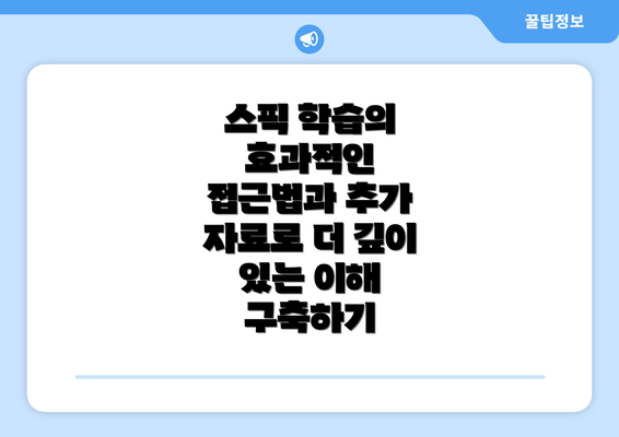 스픽 학습의 효과적인 접근법과 추가 자료로 더 깊이 있는 이해 구축하기