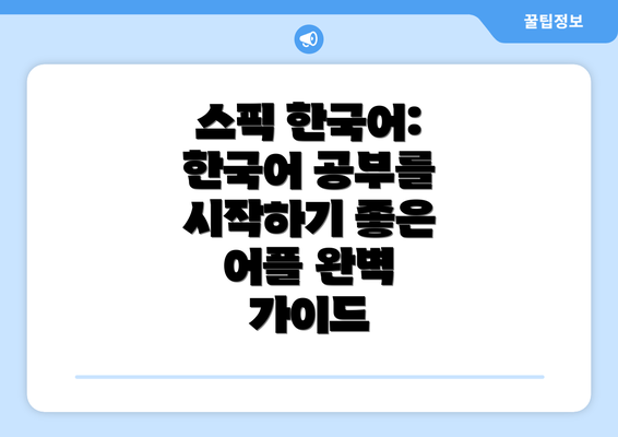 스픽 한국어: 한국어 공부를 시작하기 좋은 어플 완벽 가이드