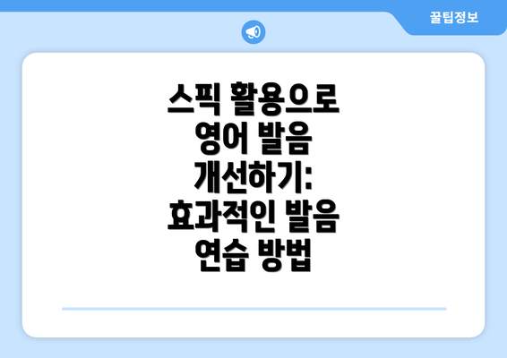 스픽 활용으로 영어 발음 개선하기: 효과적인 발음 연습 방법