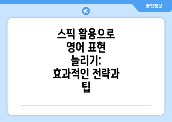 스픽 활용으로 영어 표현 늘리기: 효과적인 전략과 팁