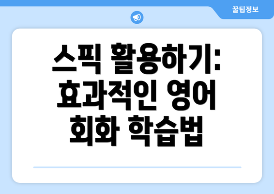 스픽 활용하기: 효과적인 영어 회화 학습법