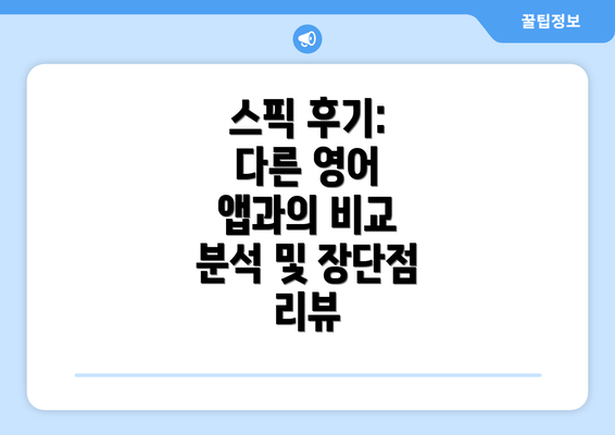 스픽 후기: 다른 영어 앱과의 비교 분석 및 장단점 리뷰