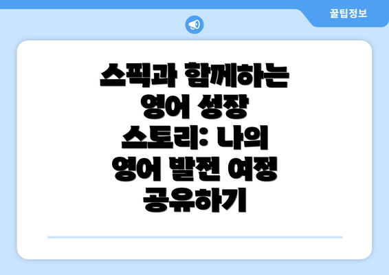 스픽과 함께하는 영어 성장 스토리: 나의 영어 발전 여정 공유하기