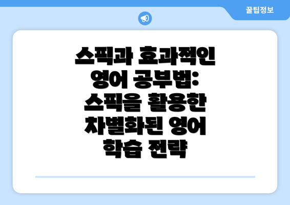 스픽과 효과적인 영어 공부법: 스픽을 활용한 차별화된 영어 학습 전략