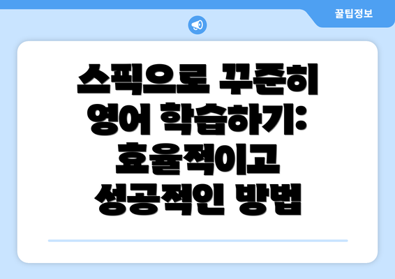 스픽으로 꾸준히 영어 학습하기: 효율적이고 성공적인 방법