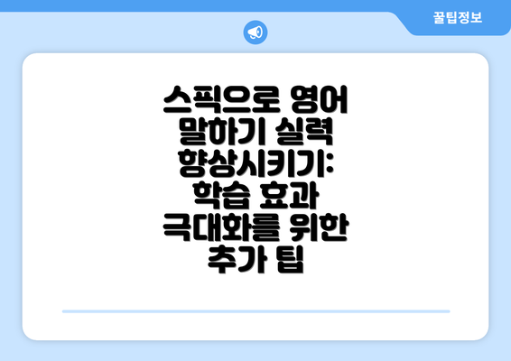 스픽으로 영어 말하기 실력 향상시키기: 학습 효과 극대화를 위한 추가 팁