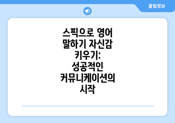 스픽으로 영어 말하기 자신감 키우기: 성공적인 커뮤니케이션의 시작