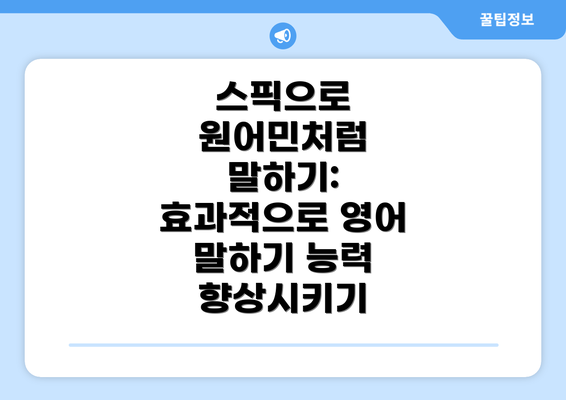스픽으로 원어민처럼 말하기: 효과적으로 영어 말하기 능력 향상시키기
