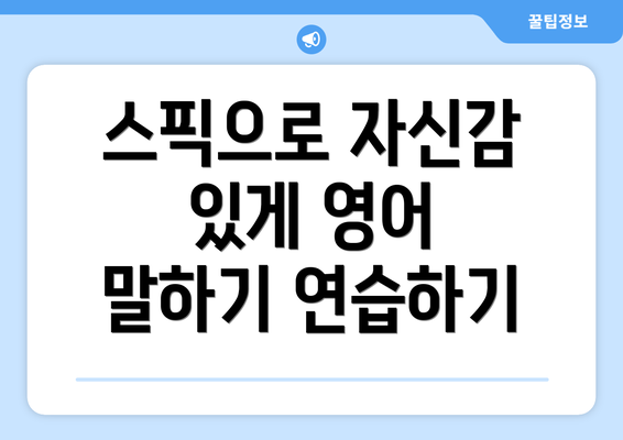 스픽으로 자신감 있게 영어 말하기를 위한 완벽 가이드