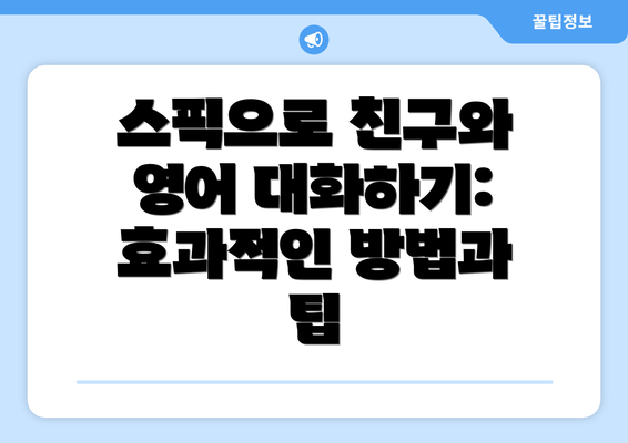 스픽으로 친구와 영어 대화하기: 효과적인 방법과 팁