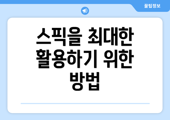 스픽을 최대한 활용하기 위한 방법