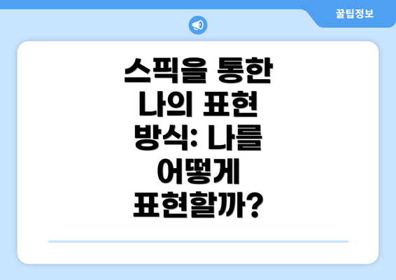 스픽을 통한 나의 표현 방식: 나를 어떻게 표현할까?