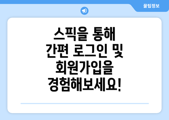 스픽을 통해 간편 로그인 및 회원가입을 경험해보세요!