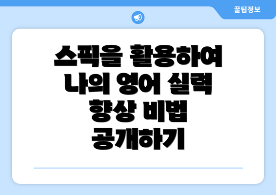 스픽을 활용하여 나의 영어 실력 향상 비법 공개하기