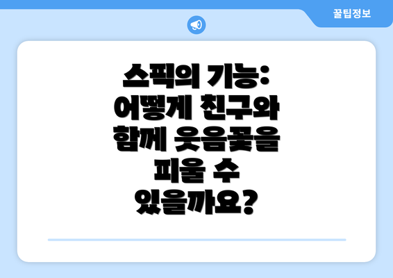 스픽의 기능: 어떻게 친구와 함께 웃음꽃을 피울 수 있을까요?