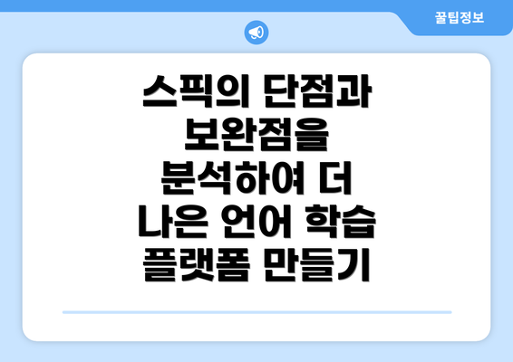 스픽의 단점과 보완점을 분석하여 더 나은 언어 학습 플랫폼 만들기