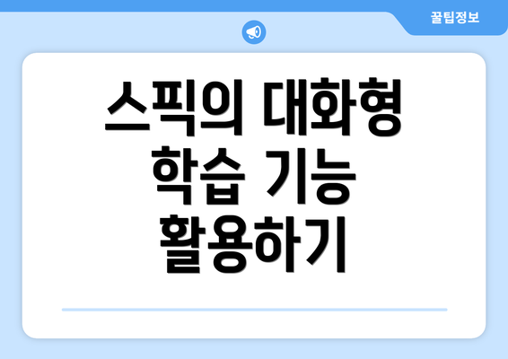 스픽의 대화형 학습 기능 활용하기