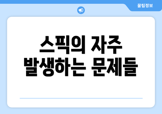 스픽의 자주 발생하는 문제들