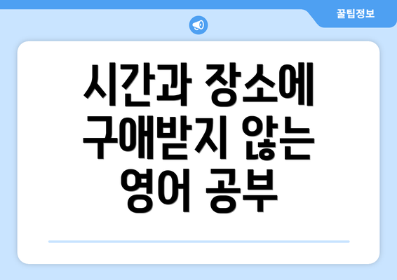 시간과 장소에 구애받지 않는 영어 공부