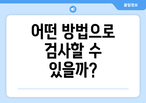 어떤 방법으로 검사할 수 있을까?