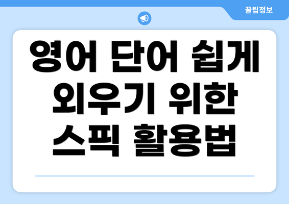 영어 단어 쉽게 외우기 위한 스픽 활용법